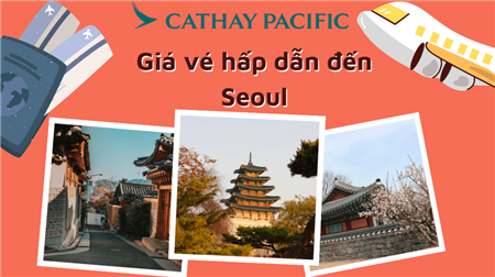 Cathay Pacific - Giá vé hấp dẫn đến Seoul chỉ từ USD 381